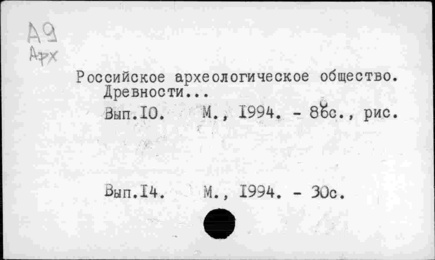 ﻿kq
Российское археологическое общество.
Древности...
Зып.10.	М., 1994. - 8&J.» рис.
Вып.14. М., 1994. - 3ÛC.